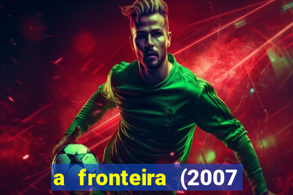 a fronteira (2007 filme completo download)