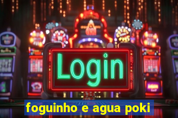 foguinho e agua poki