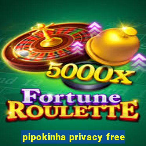 pipokinha privacy free