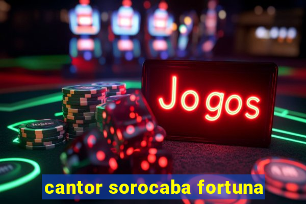 cantor sorocaba fortuna