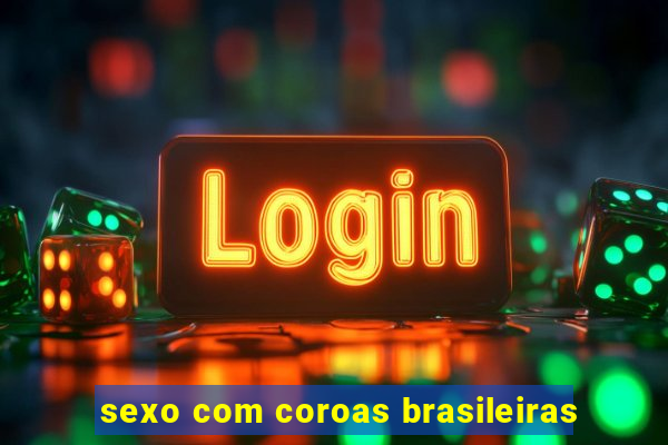 sexo com coroas brasileiras